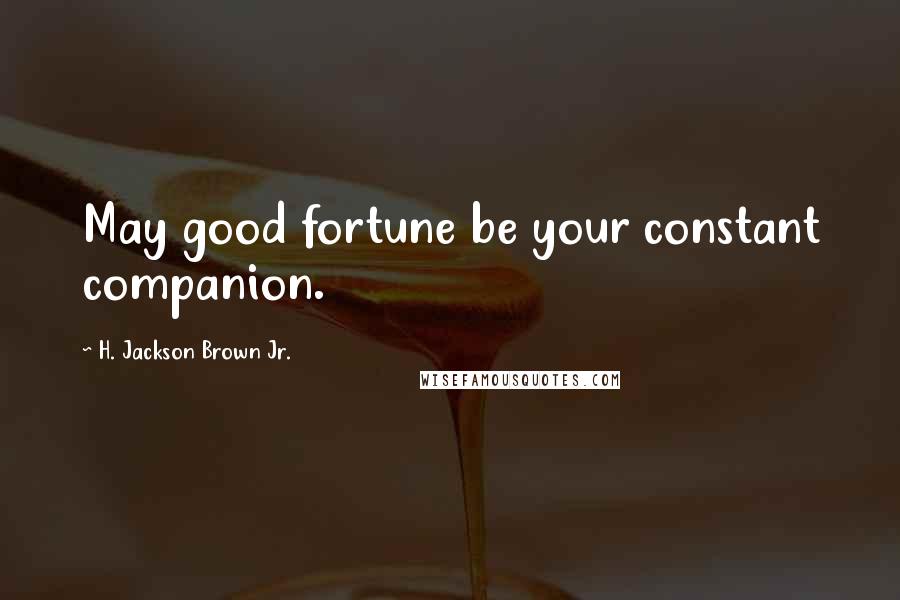 H. Jackson Brown Jr. Quotes: May good fortune be your constant companion.