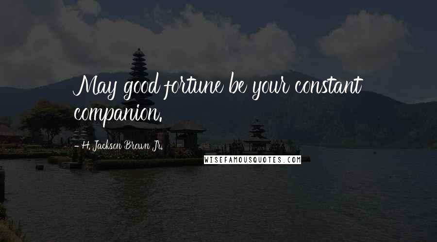 H. Jackson Brown Jr. Quotes: May good fortune be your constant companion.