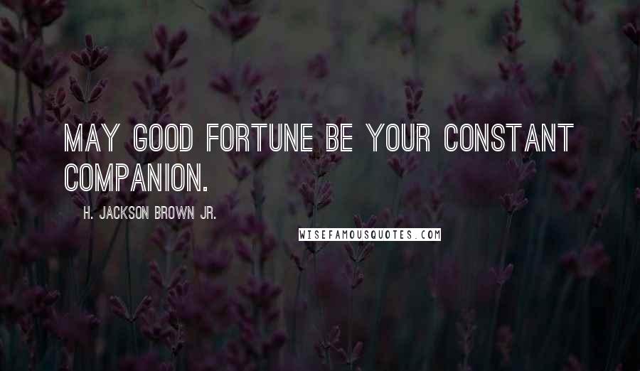 H. Jackson Brown Jr. Quotes: May good fortune be your constant companion.