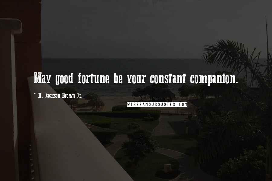 H. Jackson Brown Jr. Quotes: May good fortune be your constant companion.