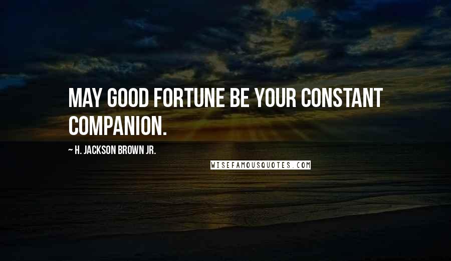 H. Jackson Brown Jr. Quotes: May good fortune be your constant companion.