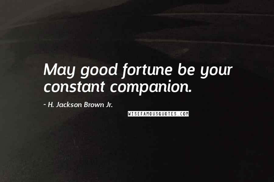 H. Jackson Brown Jr. Quotes: May good fortune be your constant companion.