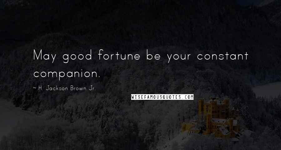 H. Jackson Brown Jr. Quotes: May good fortune be your constant companion.