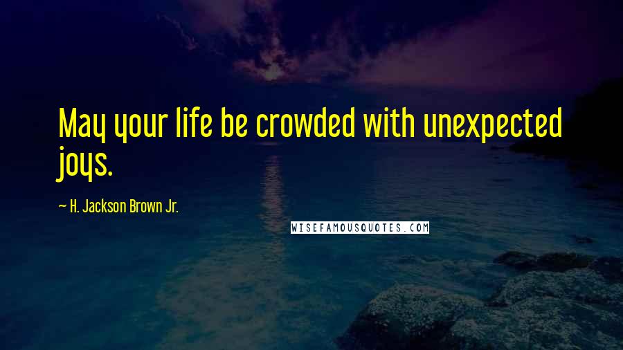 H. Jackson Brown Jr. Quotes: May your life be crowded with unexpected joys.