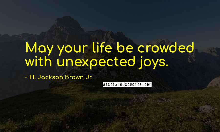 H. Jackson Brown Jr. Quotes: May your life be crowded with unexpected joys.