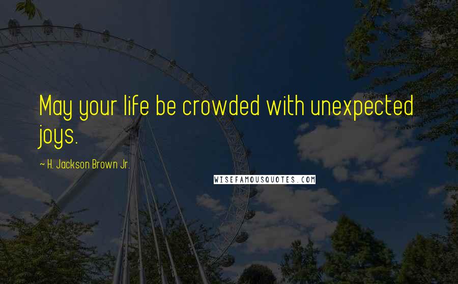 H. Jackson Brown Jr. Quotes: May your life be crowded with unexpected joys.