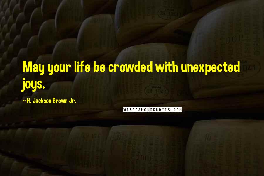 H. Jackson Brown Jr. Quotes: May your life be crowded with unexpected joys.