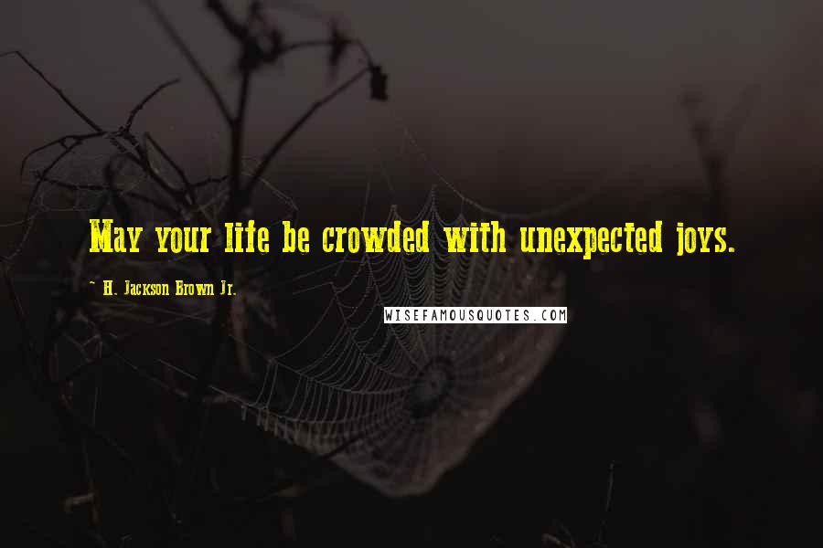 H. Jackson Brown Jr. Quotes: May your life be crowded with unexpected joys.