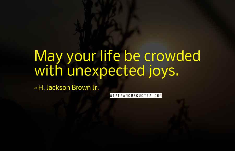 H. Jackson Brown Jr. Quotes: May your life be crowded with unexpected joys.