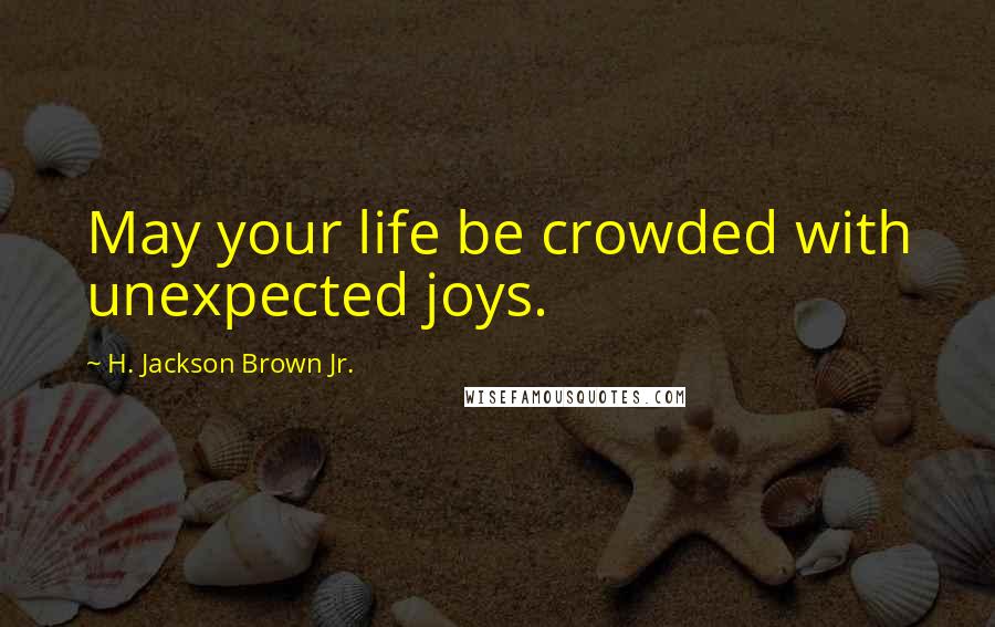 H. Jackson Brown Jr. Quotes: May your life be crowded with unexpected joys.