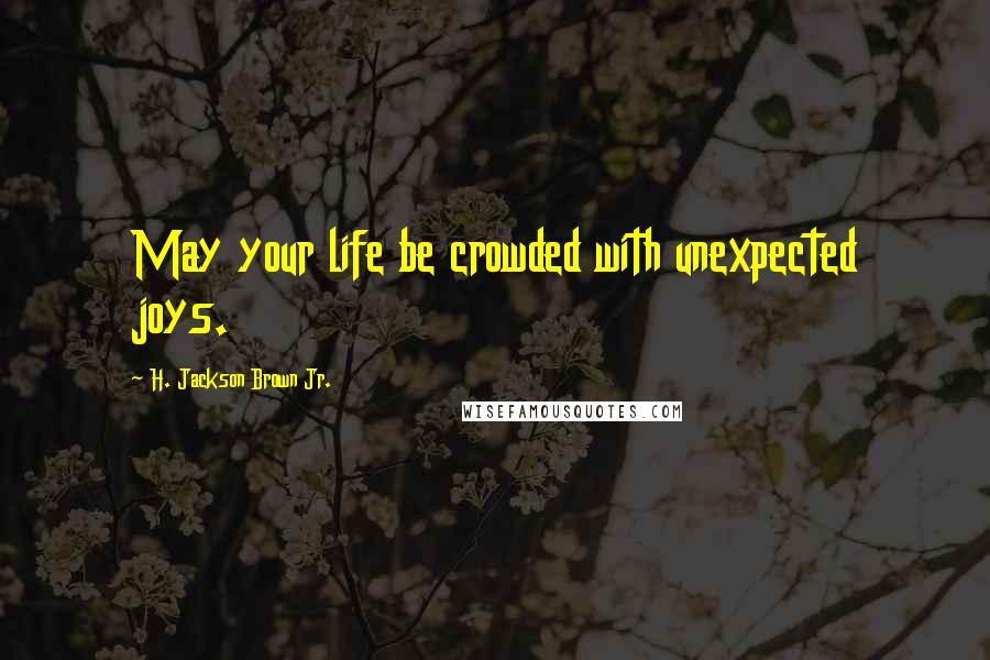 H. Jackson Brown Jr. Quotes: May your life be crowded with unexpected joys.