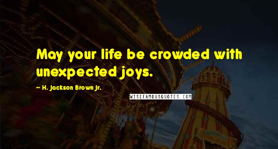 H. Jackson Brown Jr. Quotes: May your life be crowded with unexpected joys.