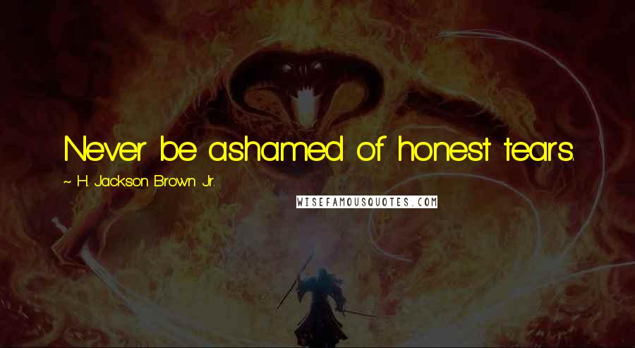 H. Jackson Brown Jr. Quotes: Never be ashamed of honest tears.