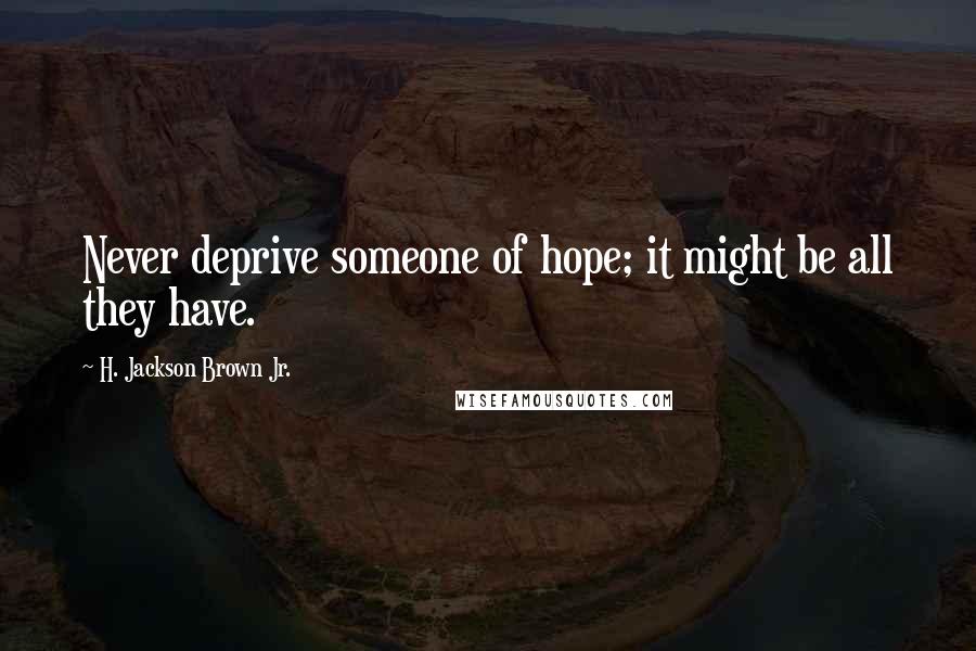 H. Jackson Brown Jr. Quotes: Never deprive someone of hope; it might be all they have.