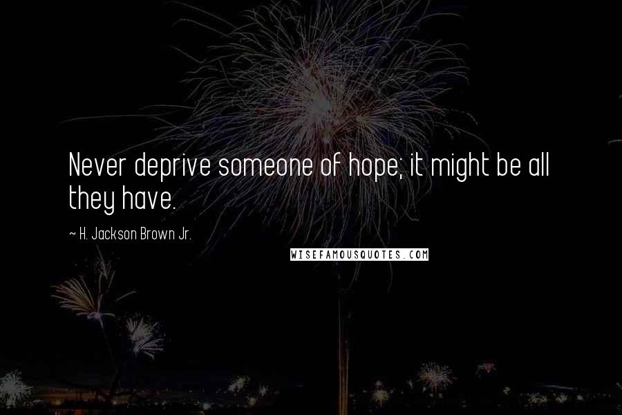 H. Jackson Brown Jr. Quotes: Never deprive someone of hope; it might be all they have.