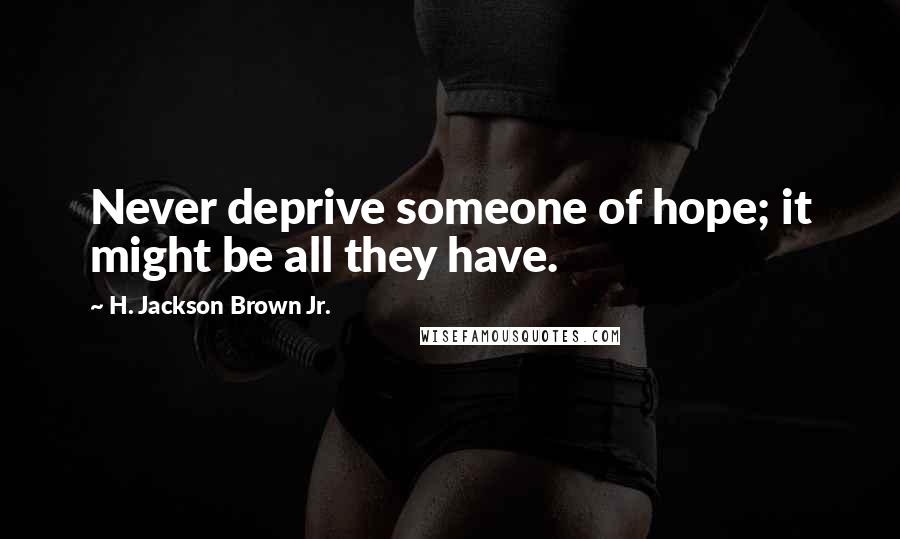 H. Jackson Brown Jr. Quotes: Never deprive someone of hope; it might be all they have.