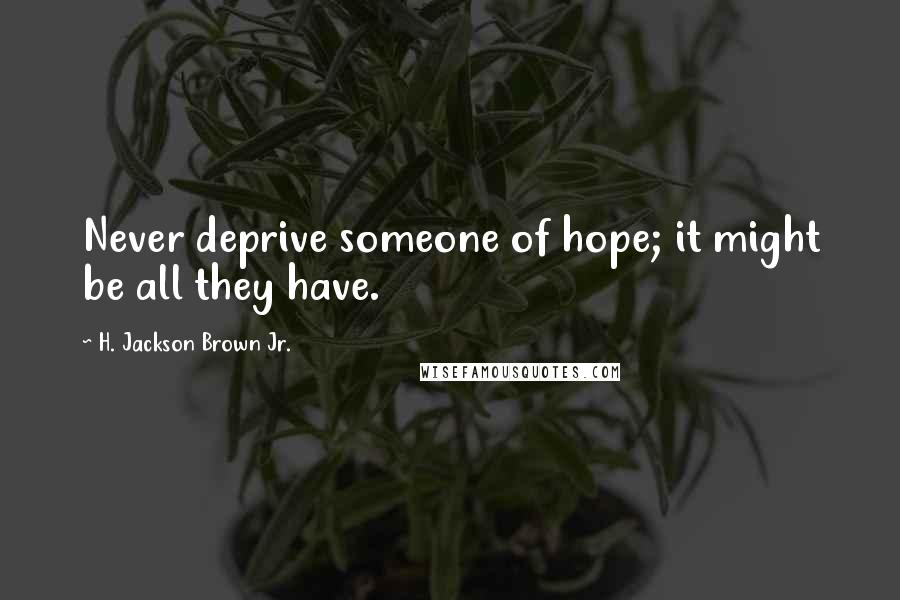 H. Jackson Brown Jr. Quotes: Never deprive someone of hope; it might be all they have.