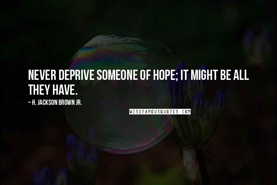 H. Jackson Brown Jr. Quotes: Never deprive someone of hope; it might be all they have.
