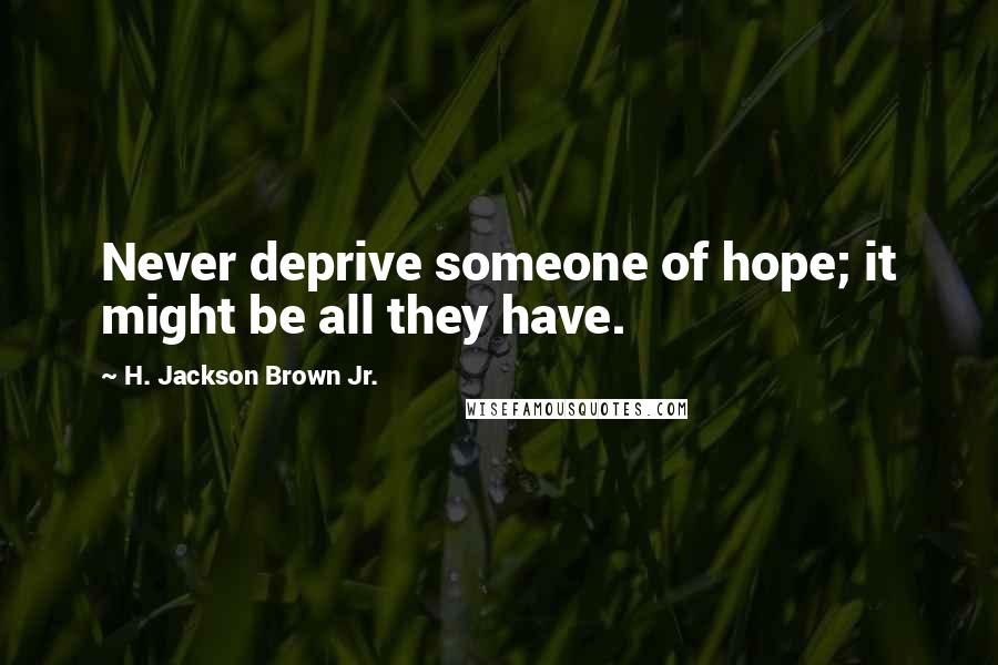 H. Jackson Brown Jr. Quotes: Never deprive someone of hope; it might be all they have.