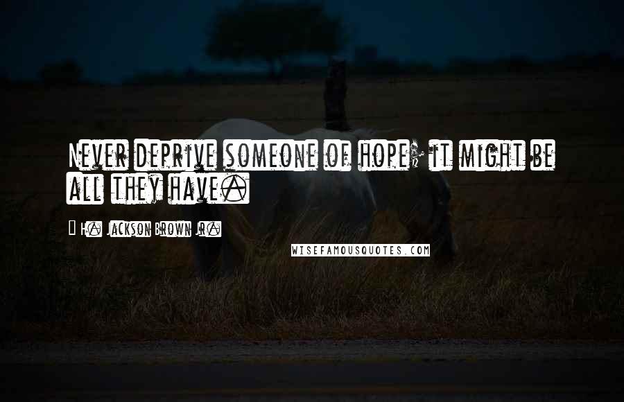 H. Jackson Brown Jr. Quotes: Never deprive someone of hope; it might be all they have.