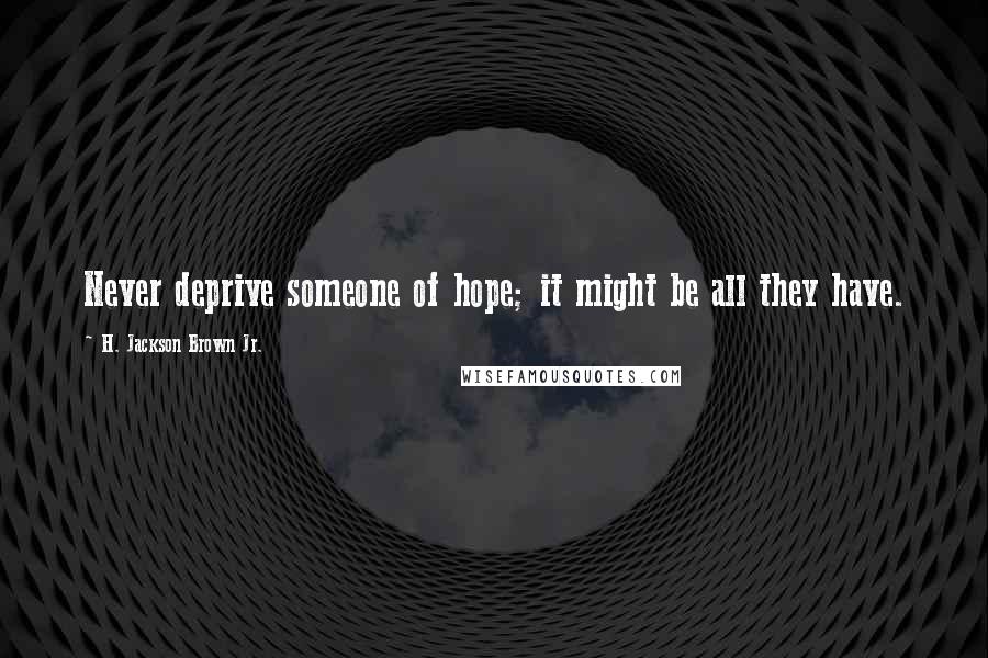 H. Jackson Brown Jr. Quotes: Never deprive someone of hope; it might be all they have.