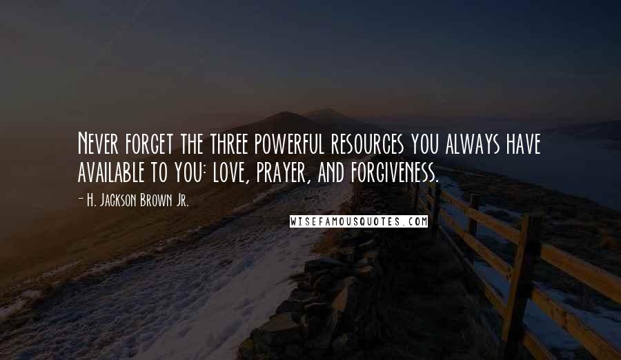 H. Jackson Brown Jr. Quotes: Never forget the three powerful resources you always have available to you: love, prayer, and forgiveness.