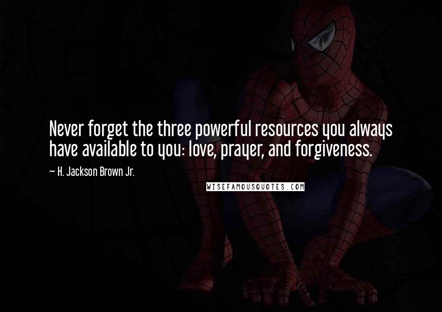 H. Jackson Brown Jr. Quotes: Never forget the three powerful resources you always have available to you: love, prayer, and forgiveness.