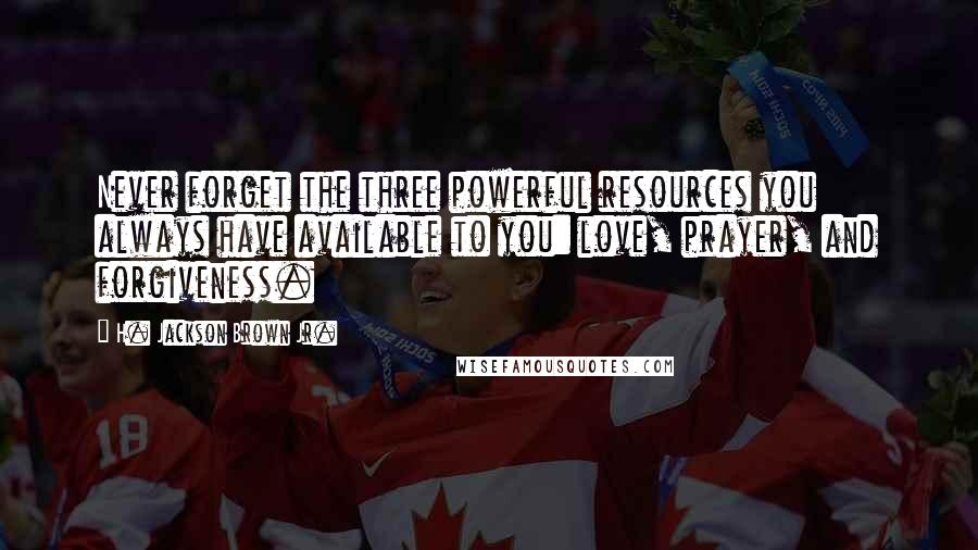 H. Jackson Brown Jr. Quotes: Never forget the three powerful resources you always have available to you: love, prayer, and forgiveness.