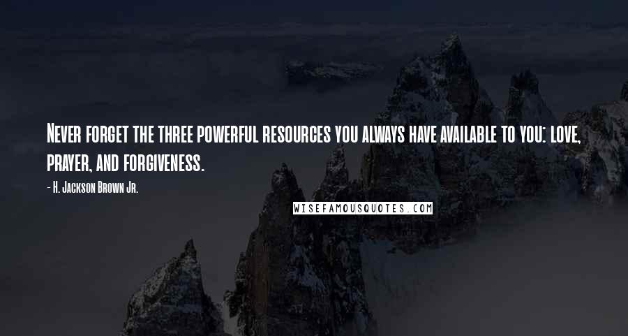 H. Jackson Brown Jr. Quotes: Never forget the three powerful resources you always have available to you: love, prayer, and forgiveness.