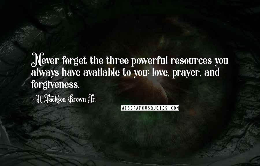 H. Jackson Brown Jr. Quotes: Never forget the three powerful resources you always have available to you: love, prayer, and forgiveness.