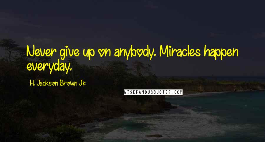H. Jackson Brown Jr. Quotes: Never give up on anybody. Miracles happen everyday.