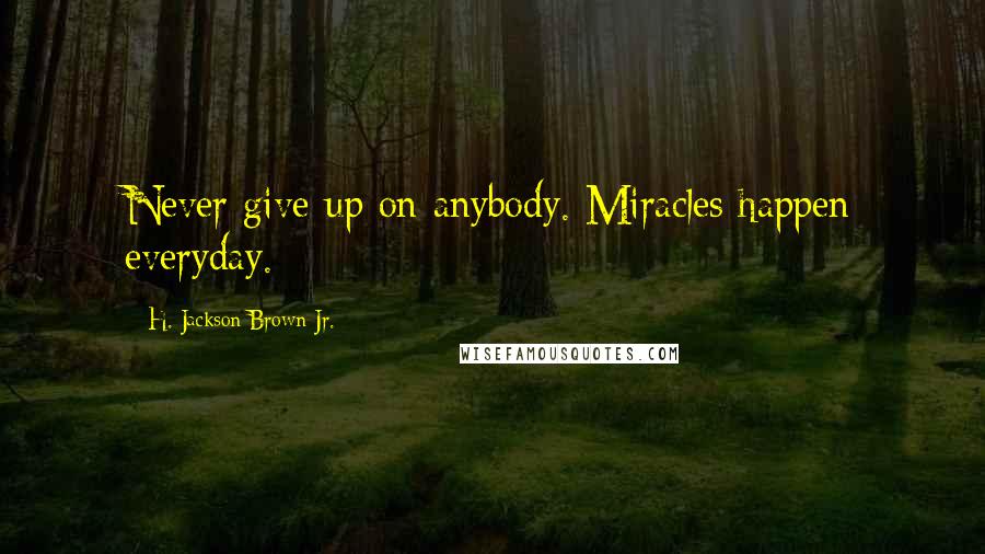 H. Jackson Brown Jr. Quotes: Never give up on anybody. Miracles happen everyday.