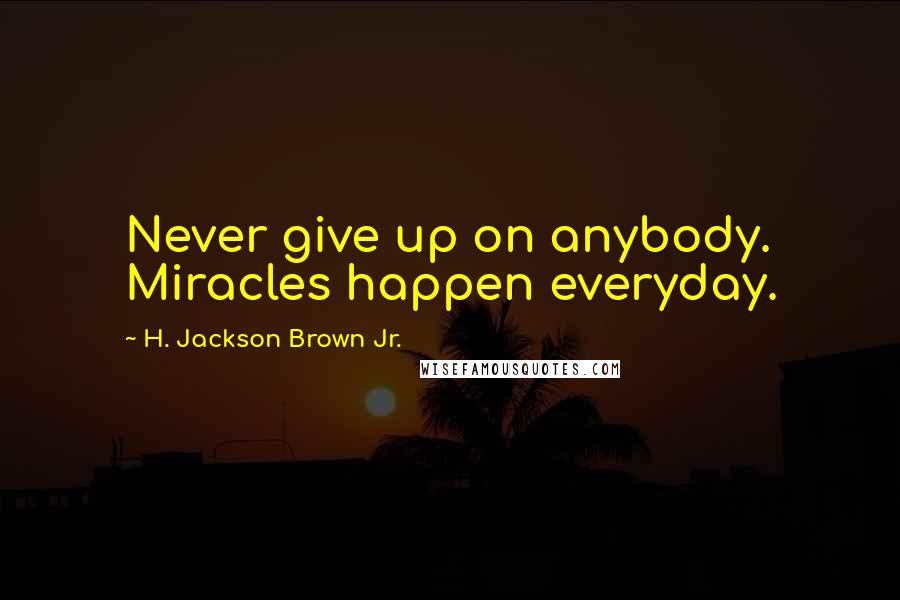 H. Jackson Brown Jr. Quotes: Never give up on anybody. Miracles happen everyday.