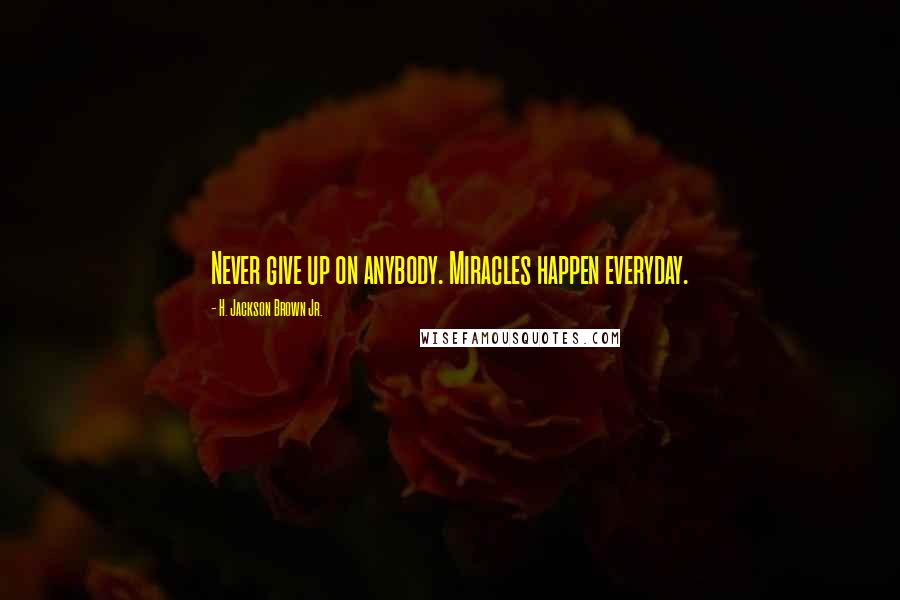 H. Jackson Brown Jr. Quotes: Never give up on anybody. Miracles happen everyday.