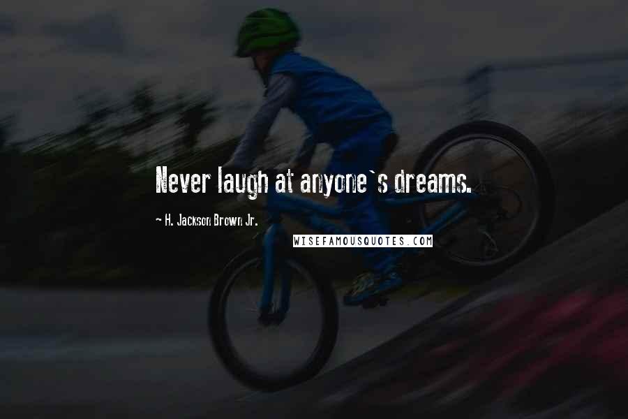 H. Jackson Brown Jr. Quotes: Never laugh at anyone's dreams.