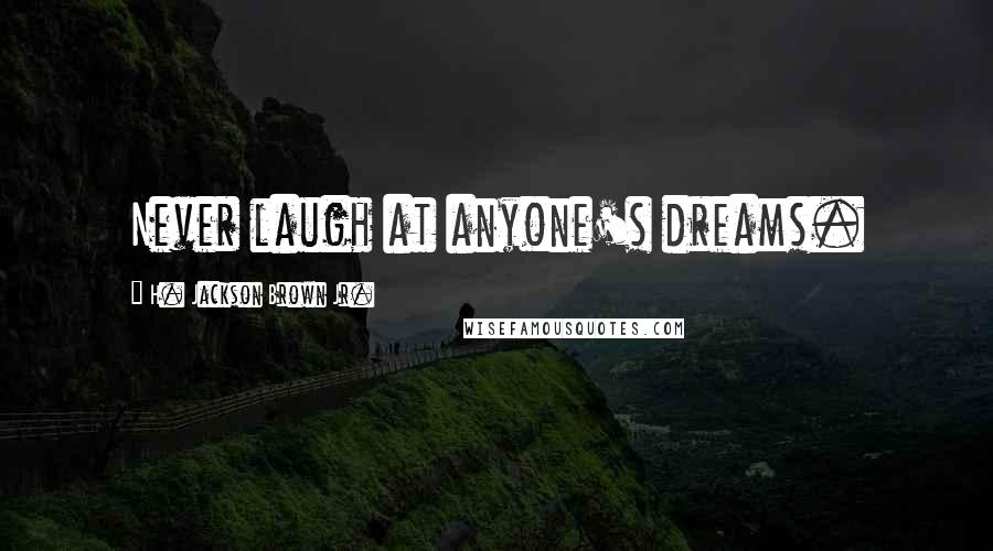H. Jackson Brown Jr. Quotes: Never laugh at anyone's dreams.