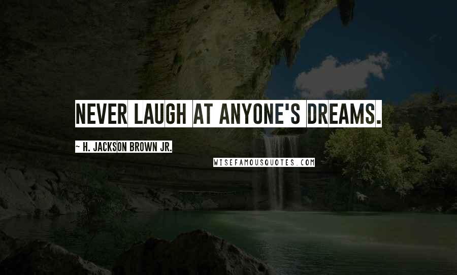 H. Jackson Brown Jr. Quotes: Never laugh at anyone's dreams.