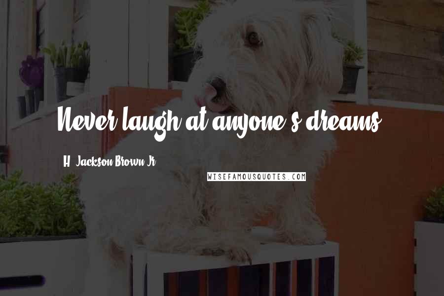 H. Jackson Brown Jr. Quotes: Never laugh at anyone's dreams.