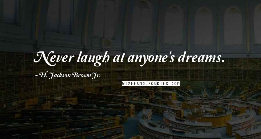 H. Jackson Brown Jr. Quotes: Never laugh at anyone's dreams.