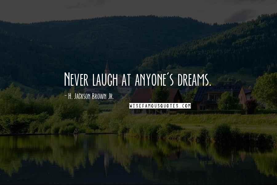 H. Jackson Brown Jr. Quotes: Never laugh at anyone's dreams.