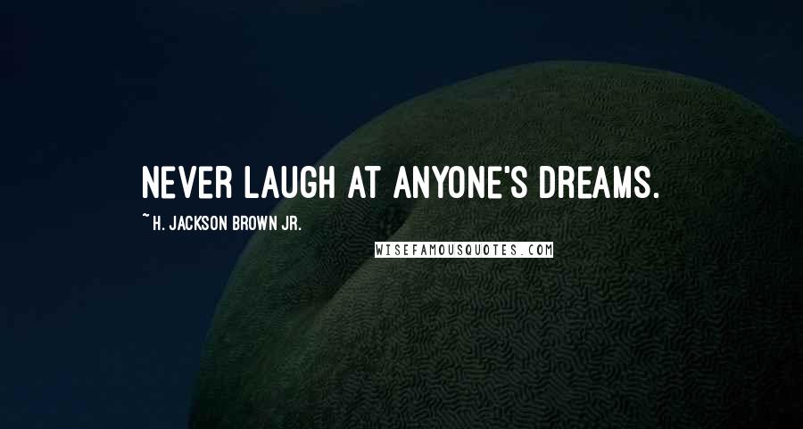 H. Jackson Brown Jr. Quotes: Never laugh at anyone's dreams.