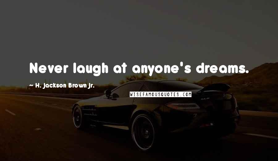 H. Jackson Brown Jr. Quotes: Never laugh at anyone's dreams.