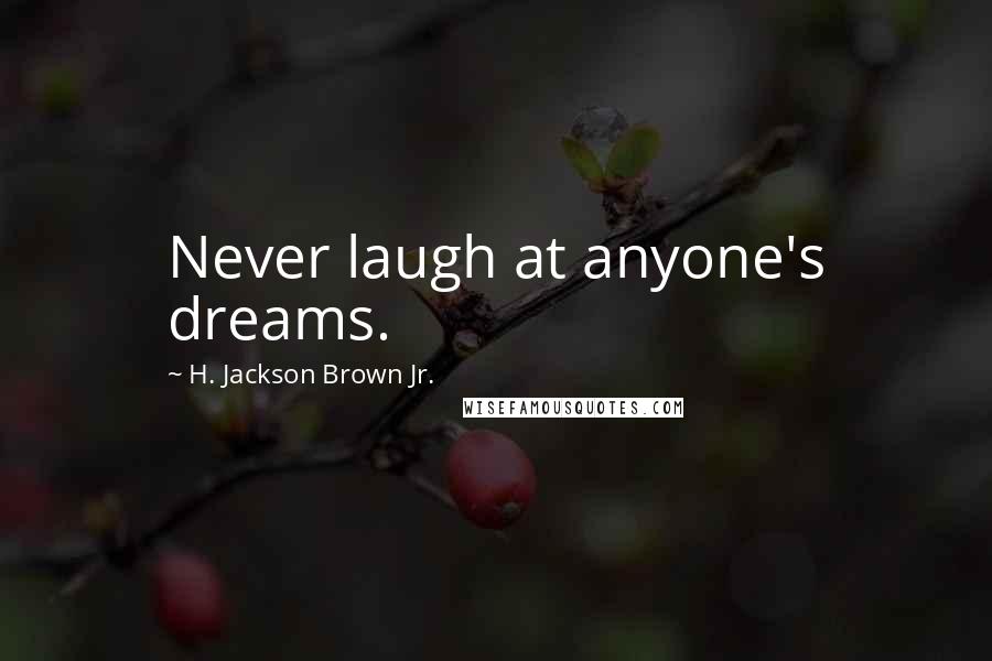 H. Jackson Brown Jr. Quotes: Never laugh at anyone's dreams.