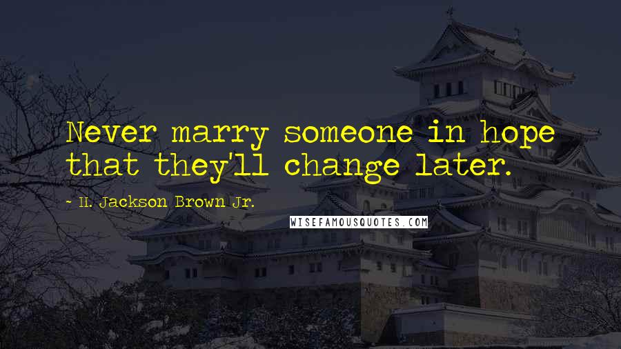 H. Jackson Brown Jr. Quotes: Never marry someone in hope that they'll change later.