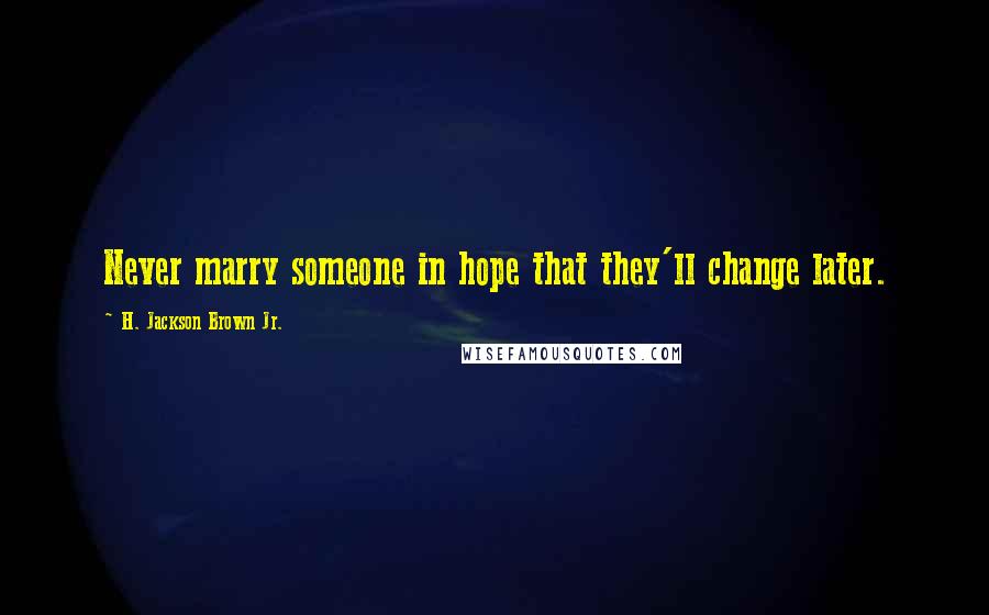 H. Jackson Brown Jr. Quotes: Never marry someone in hope that they'll change later.