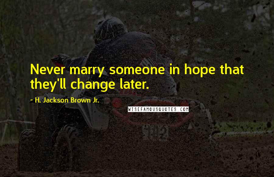 H. Jackson Brown Jr. Quotes: Never marry someone in hope that they'll change later.