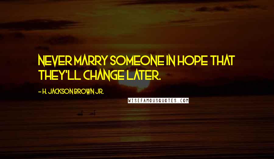 H. Jackson Brown Jr. Quotes: Never marry someone in hope that they'll change later.