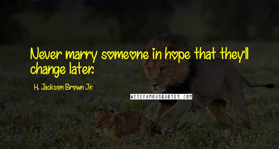 H. Jackson Brown Jr. Quotes: Never marry someone in hope that they'll change later.