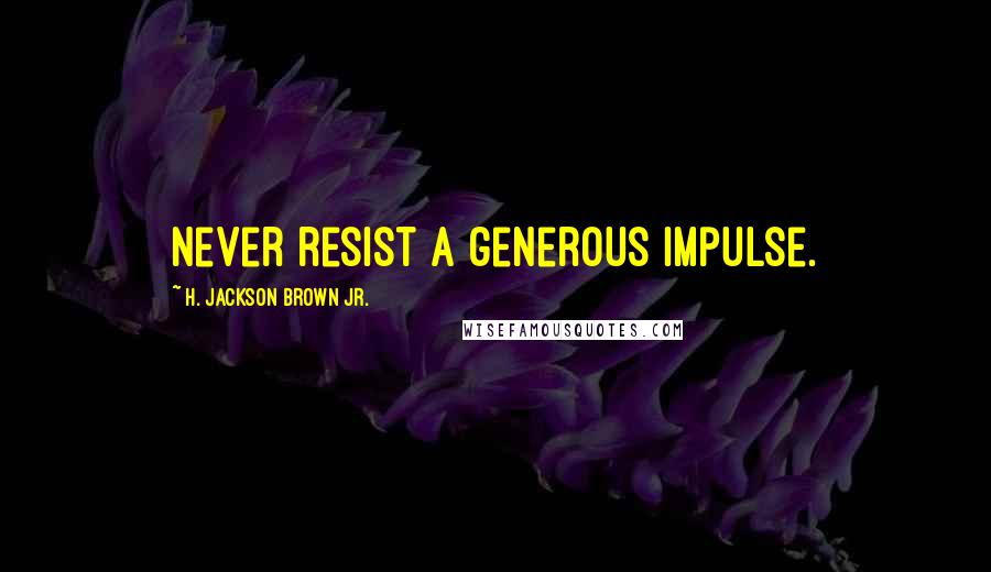 H. Jackson Brown Jr. Quotes: Never resist a generous impulse.