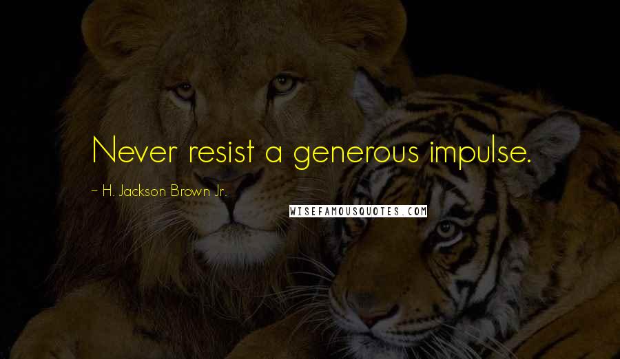 H. Jackson Brown Jr. Quotes: Never resist a generous impulse.